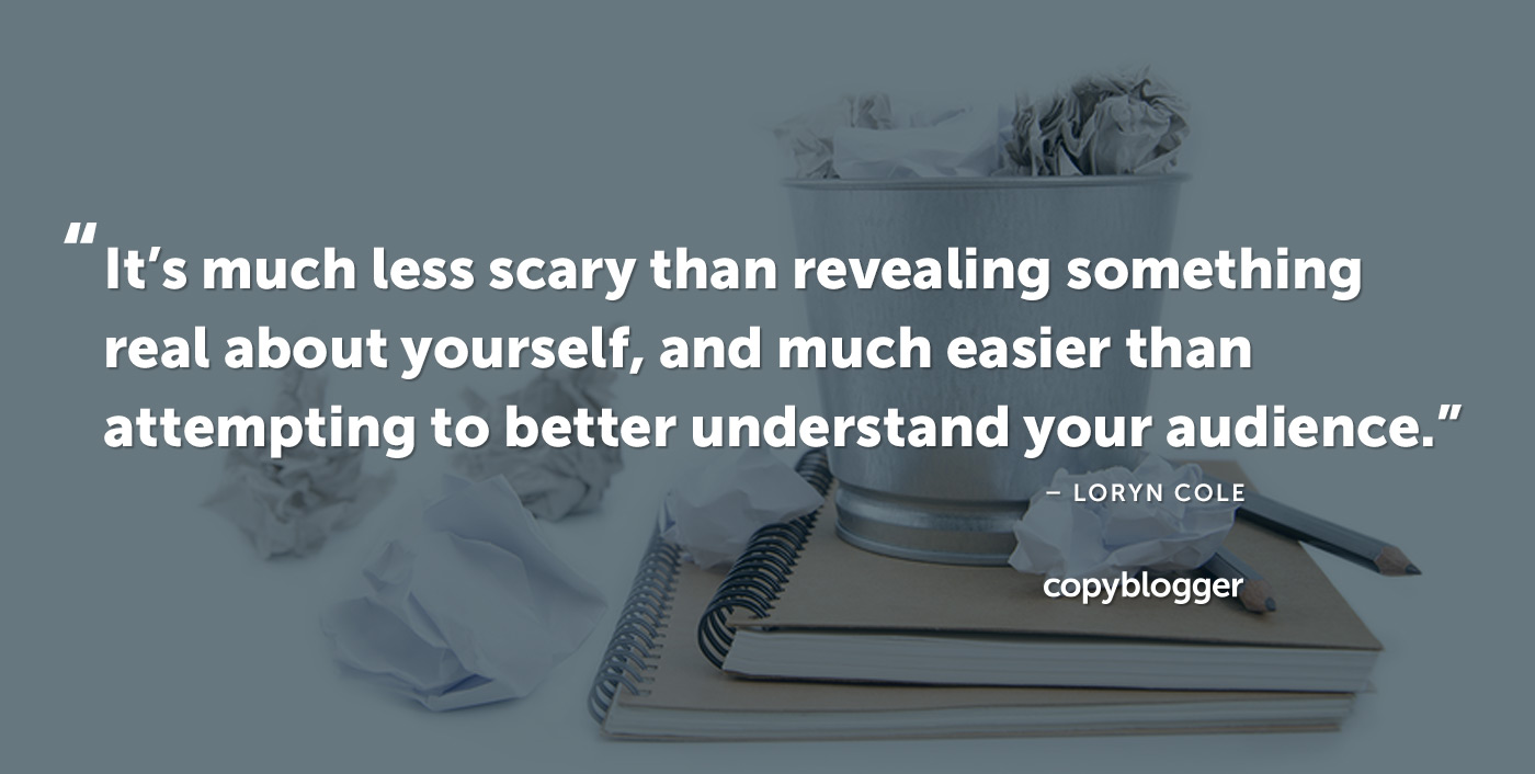 È molto meno spaventoso che rivelare qualcosa di reale su di te e molto più facile del tentativo di capire meglio il tuo pubblico. - Loryn Cole