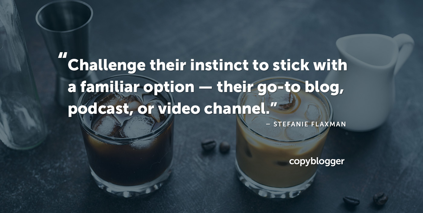 Sfida il loro istinto di attenersi a un'opzione familiare: il loro go-to blog, podcast o canale video. - Stefanie Flaxman