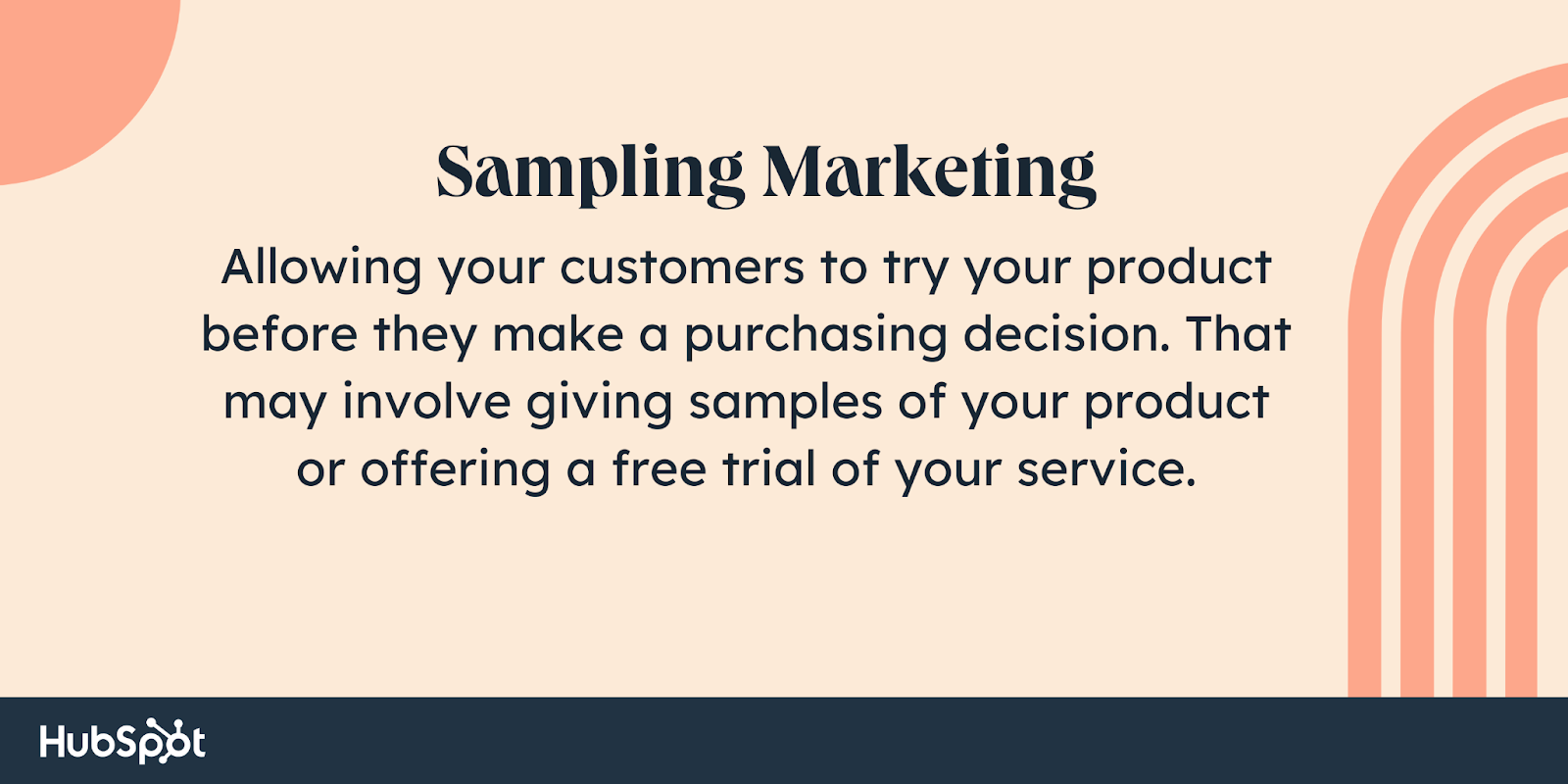Campionamento di marketing.  Consentire ai tuoi clienti di provare il tuo prodotto prima di prendere una decisione di acquisto.  Ciò può comportare la fornitura di campioni del tuo prodotto o l'offerta di una prova gratuita del tuo servizio.